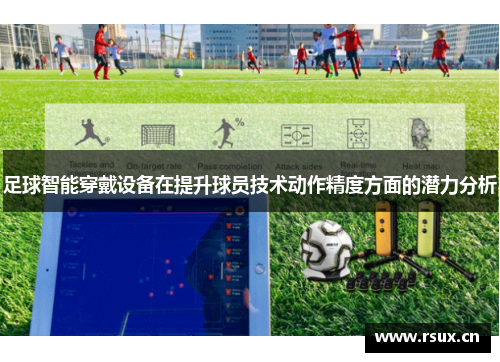 足球智能穿戴设备在提升球员技术动作精度方面的潜力分析
