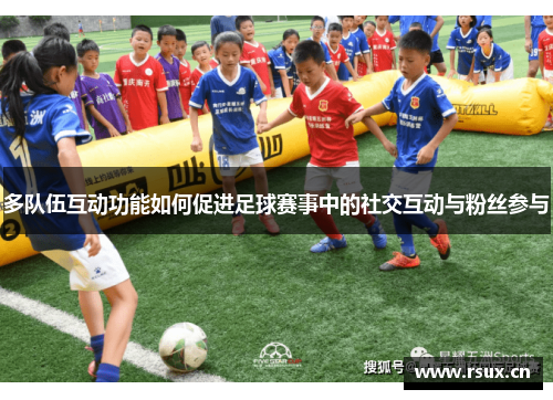多队伍互动功能如何促进足球赛事中的社交互动与粉丝参与