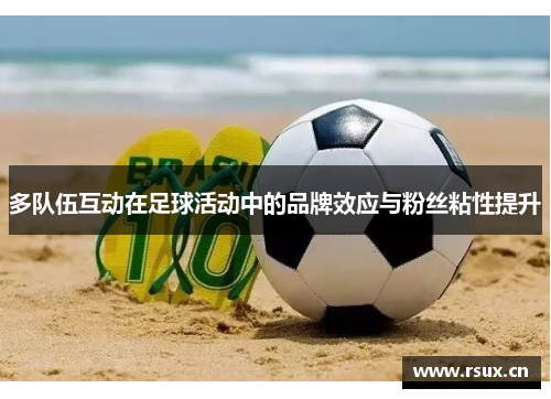 多队伍互动在足球活动中的品牌效应与粉丝粘性提升