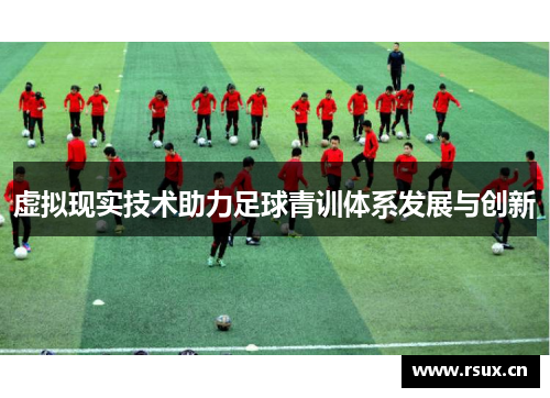 虚拟现实技术助力足球青训体系发展与创新