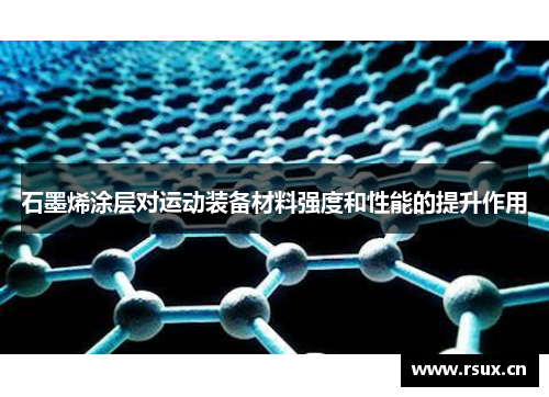 石墨烯涂层对运动装备材料强度和性能的提升作用